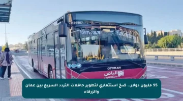 95 مليون دولار.. ضخ استثماري لتطوير حافلات التردد السريع بين عمان والزرقاء